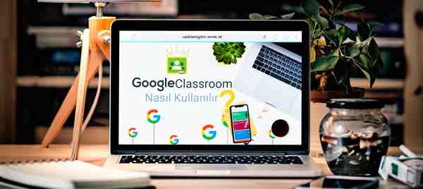 Eğitimde Google Classroom Kullanımı